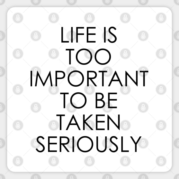 Life is too important to be taken seriously Sticker by Oyeplot